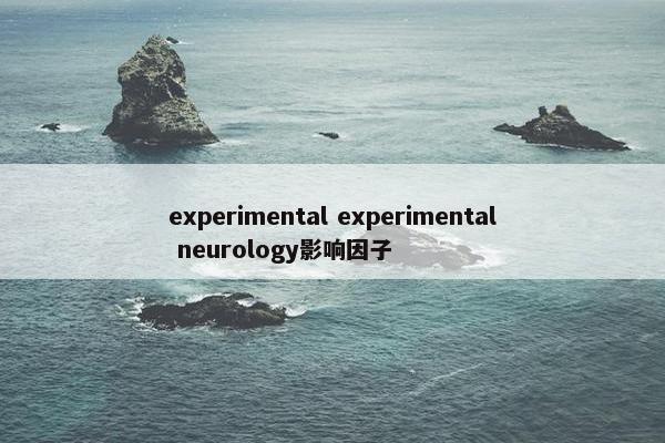 experimental experimental neurology影响因子