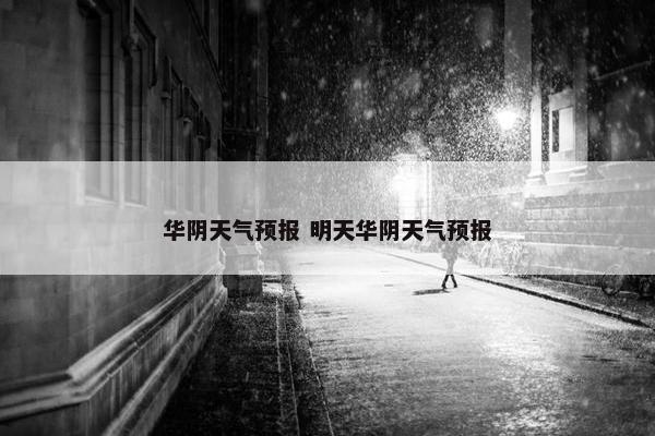 华阴天气预报 明天华阴天气预报