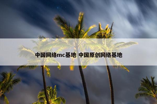 中国网络mc基地 中国原创网络基地