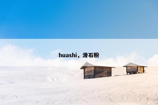 huashi，滑石粉
