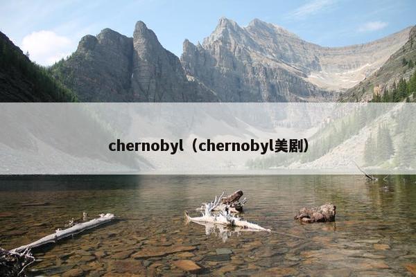 chernobyl（chernobyl美剧）