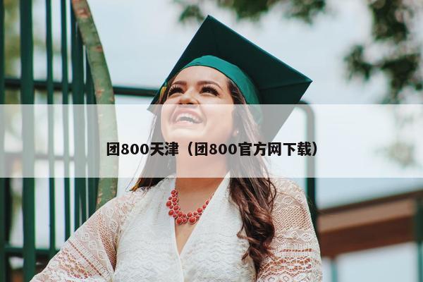 团800天津（团800官方网下载）